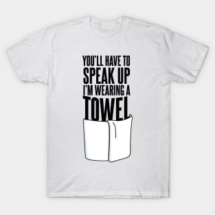 You'll Have to Speak Up, I'm Wearing a Towel Quote T-Shirt